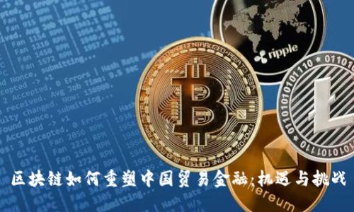 区块链如何重塑中国贸易金融：机遇与挑战
