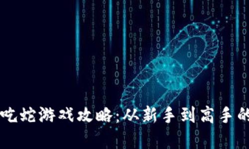 区块链贪吃蛇游戏攻略：从新手到高手的全面指南