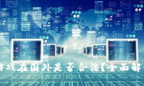 区块链游戏在国外是否合法？全面解读与分析