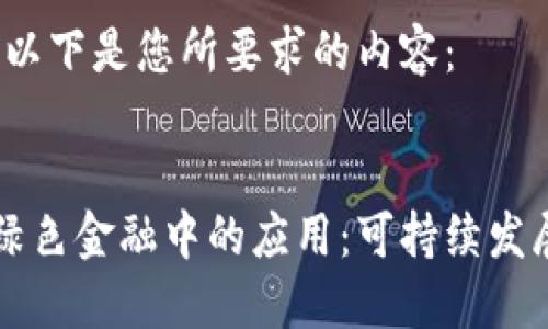当然可以！以下是您所要求的内容：


区块链在绿色金融中的应用：可持续发展的新途径