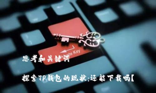 思考和关键词

探索TP钱包的现状：还能下载吗？
