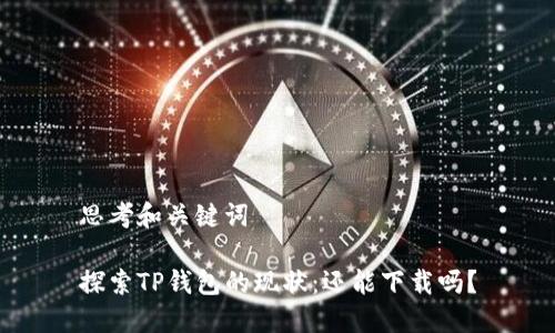 思考和关键词

探索TP钱包的现状：还能下载吗？