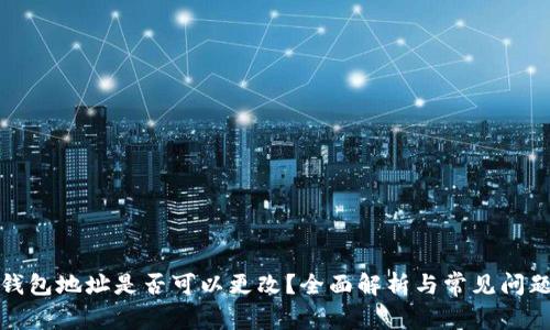 : TP钱包地址是否可以更改？全面解析与常见问题解答