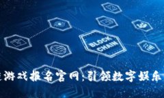 区块链游戏报名官网：引