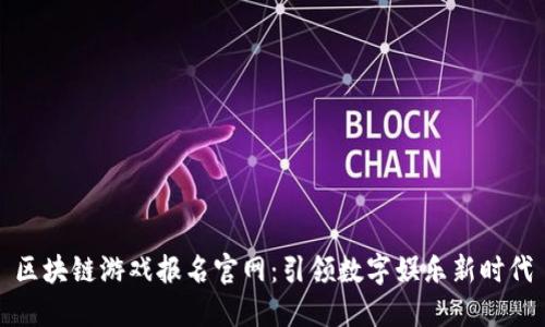 区块链游戏报名官网：引领数字娱乐新时代