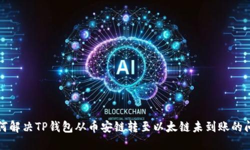 如何解决TP钱包从币安链转至以太链未到账的问题