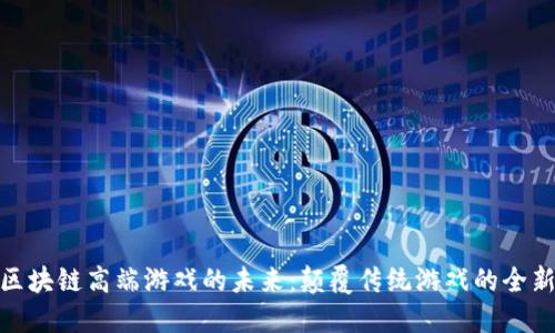 探索区块链高端游戏的未来：颠覆传统游戏的全新体验