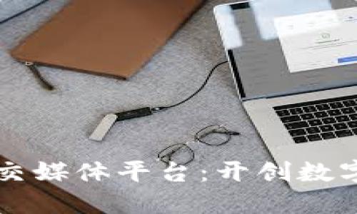 区块链游戏社交媒体平台：开创数字娱乐的新纪元
