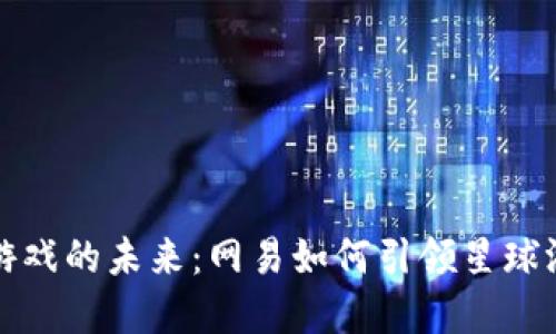 区块链游戏的未来：网易如何引领星球游戏革命
