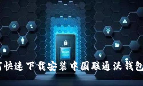 如何快速下载安装中国联通沃钱包App