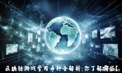 
区块链游戏常用币种全解析：你了解哪些？