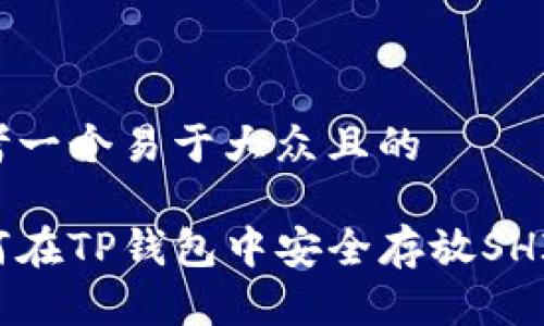 思考一个易于大众且的

如何在TP钱包中安全存放SHIB币