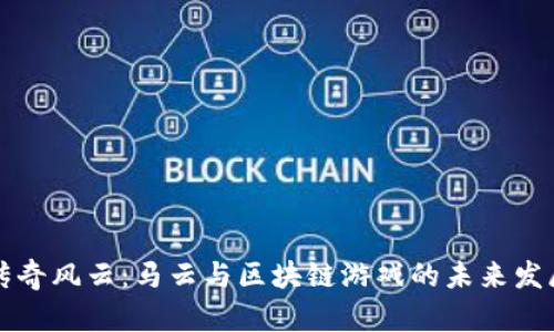 传奇风云：马云与区块链游戏的未来发展