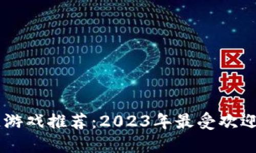 币圈区块链游戏推荐：2023年最受欢迎的游戏一览