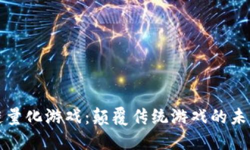 区块链量化游戏：颠覆传统游戏的未来趋势