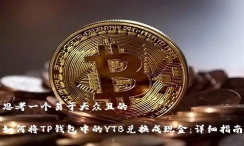 思考一个易于大众且的

如何将TP钱包中的YTB兑换成现金：详细指南