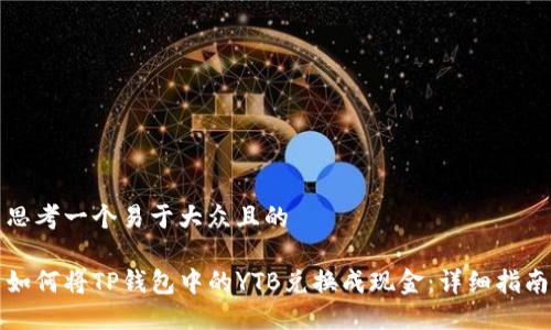 思考一个易于大众且的

如何将TP钱包中的YTB兑换成现金：详细指南