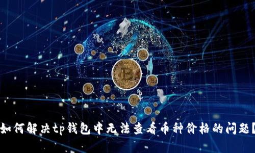 如何解决tp钱包中无法查看币种价格的问题？