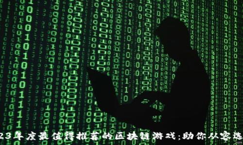   
2023年度最值得推荐的区块链游戏：助你从容选择！