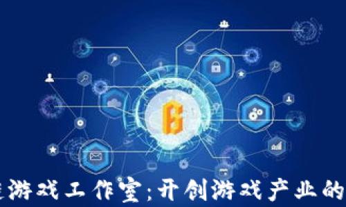 
区块链游戏工作室：开创游戏产业的新纪元