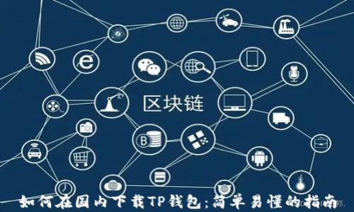 
如何在国内下载TP钱包：简单易懂的指南