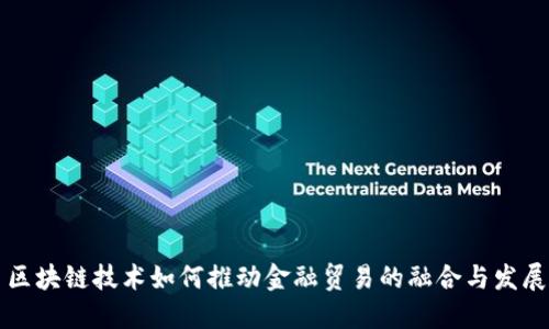 区块链技术如何推动金融贸易的融合与发展