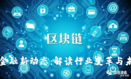 区块链金融新动态：解读行业变革与未来趋势