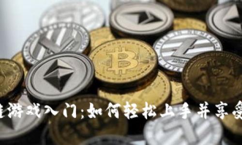 区块链游戏入门：如何轻松上手并享受乐趣？