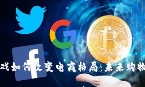 区块链游戏如何改变电商格局：未来购物的新体验