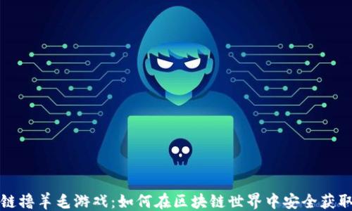 
```
区块链撸羊毛游戏：如何在区块链世界中安全获取收益