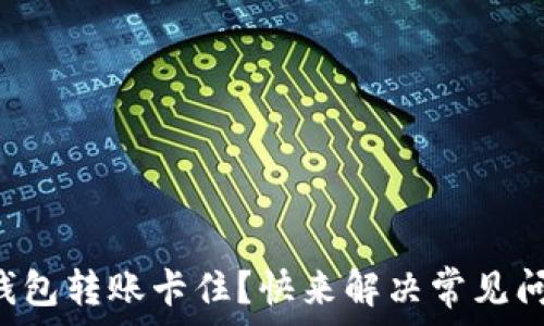   
TP钱包转账卡住？快来解决常见问题！