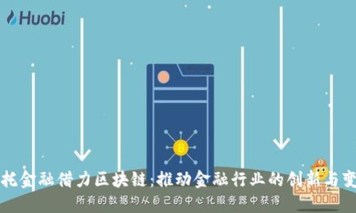 安托金融借力区块链：推动金融行业的创新与变革