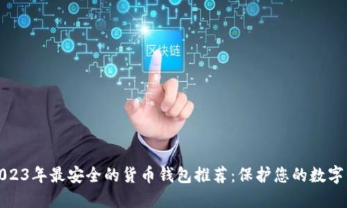 : 2023年最安全的货币钱包推荐：保护您的数字资产