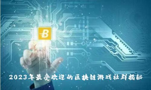 2023年最受欢迎的区块链游戏社群揭秘