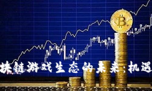 探索区块链游戏生态的未来：机遇与挑战