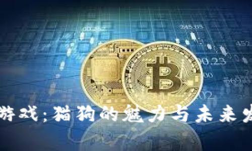 区块链游戏：猫狗的魅力与未来发展前景