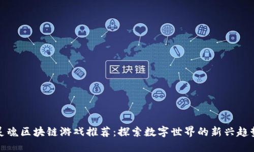 灵魂区块链游戏推荐：探索数字世界的新兴趋势