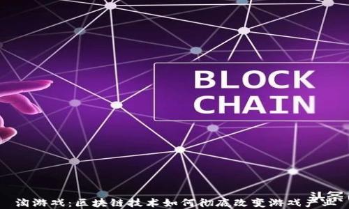 
淘游戏：区块链技术如何彻底改变游戏产业