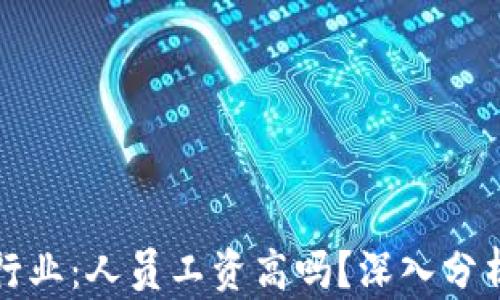 
区块链游戏行业：人员工资高吗？深入分析与实际案例