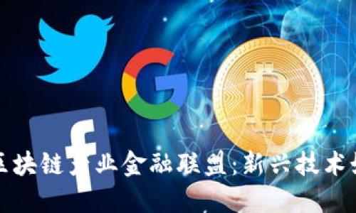 biao ti/biao ti区块链产业金融联盟：新兴技术如何重塑金融生态