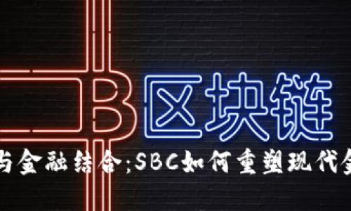 区块链与金融结合：SBC如何重塑现代金融生态