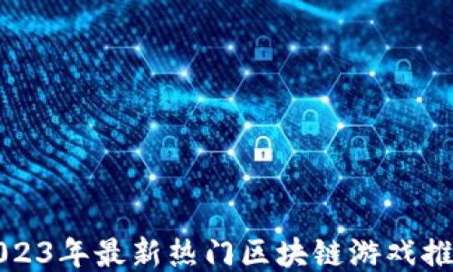 
2023年最新热门区块链游戏推荐