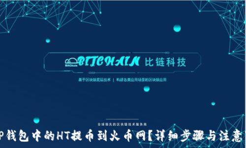   
如何将TP钱包中的HT提币到火币网？详细步骤与注意事项解析