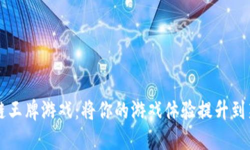 区块链王牌游戏：将你的游戏体验提升到新高度
