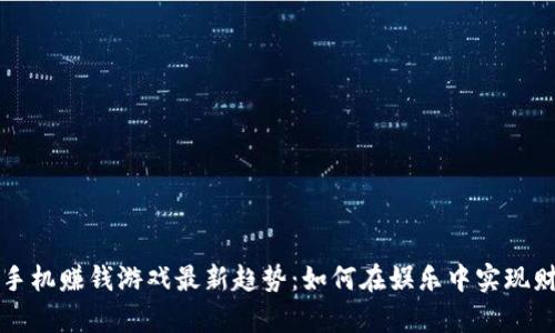 区块链手机赚钱游戏最新趋势：如何在娱乐中实现财富增值