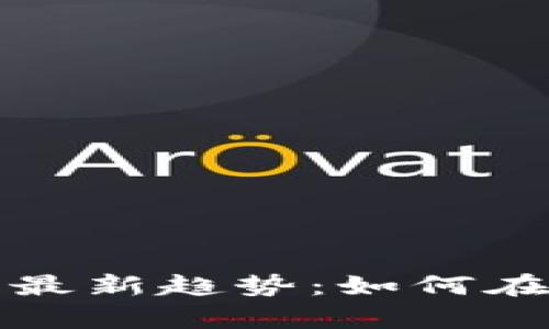 区块链手机赚钱游戏最新趋势：如何在娱乐中实现财富增值