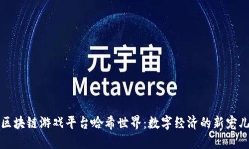 区块链游戏平台哈希世界：数字经济的新宠儿