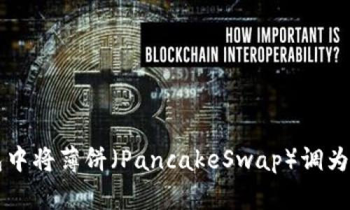 ### 如何在TP钱包中将薄饼（PancakeSwap）调为中文并进行有效操作