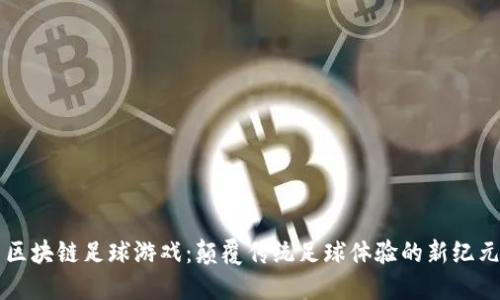 区块链足球游戏：颠覆传统足球体验的新纪元