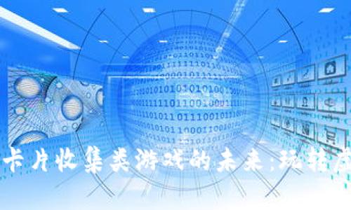 区块链卡片收集类游戏的未来：玩转虚拟资产
